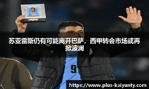 苏亚雷斯仍有可能离开巴萨，西甲转会市场或再掀波澜