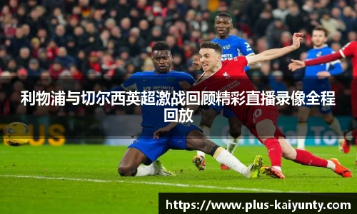 利物浦与切尔西英超激战回顾精彩直播录像全程回放