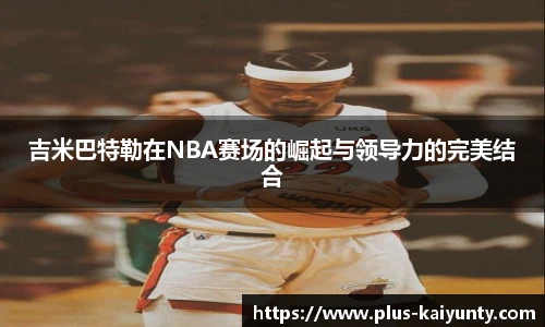 吉米巴特勒在NBA赛场的崛起与领导力的完美结合