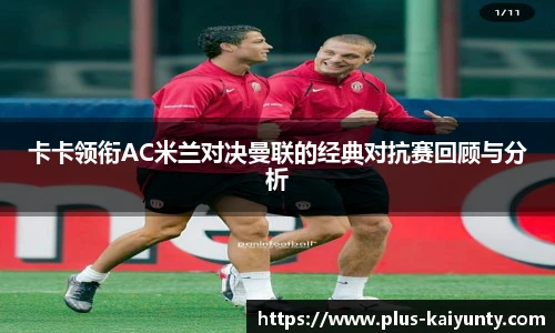 卡卡领衔AC米兰对决曼联的经典对抗赛回顾与分析